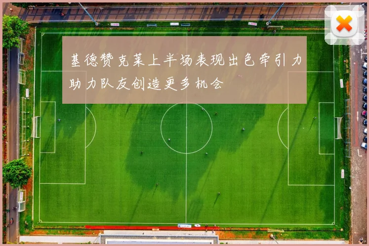 基德赞克莱上半场表现出色牵引力助力队友创造更多机会
