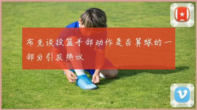 布克谈投篮手部动作是否算球的一部分引发热议