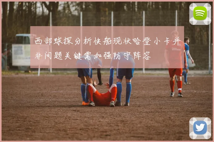 西部球探分析快船现状哈登小卡并非问题关键需加强防守阵容