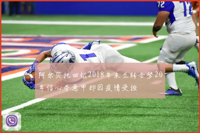 阿尔贝托回忆2018年米兰转会梦20年信心夺意甲却因疫情受挫