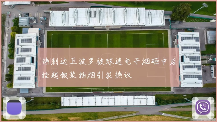 热刺边卫波罗被球迷电子烟砸中后捡起假装抽烟引发热议