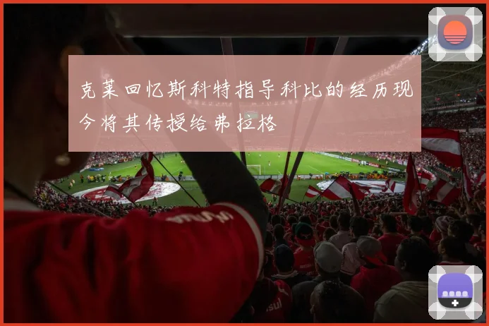 克莱回忆斯科特指导科比的经历现今将其传授给弗拉格