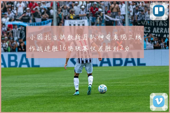 小因扎吉执教新月队神奇表现三线作战连胜16场联赛仅差胜利2分