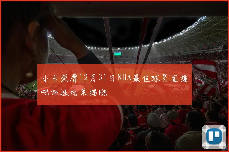 小卡荣膺12月31日NBA最佳球员直播吧评选结果揭晓