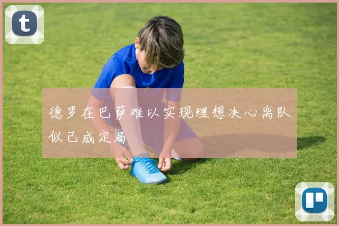 德罗在巴萨难以实现理想决心离队似已成定局