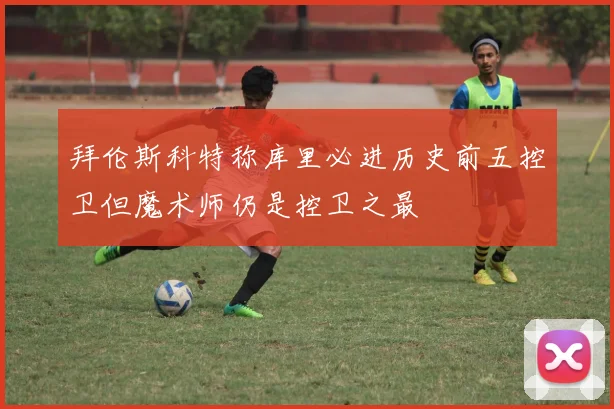 拜伦斯科特称库里必进历史前五控卫但魔术师仍是控卫之最