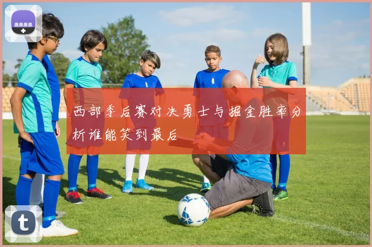 西部季后赛对决勇士与掘金胜率分析谁能笑到最后