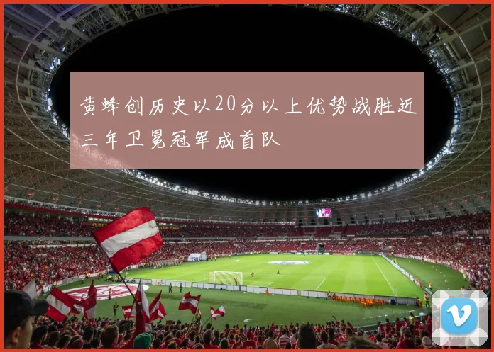 黄蜂创历史以20分以上优势战胜近三年卫冕冠军成首队