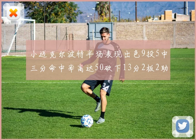 小迈克尔波特半场表现出色9投5中三分命中率高达50砍下13分2板2助2断