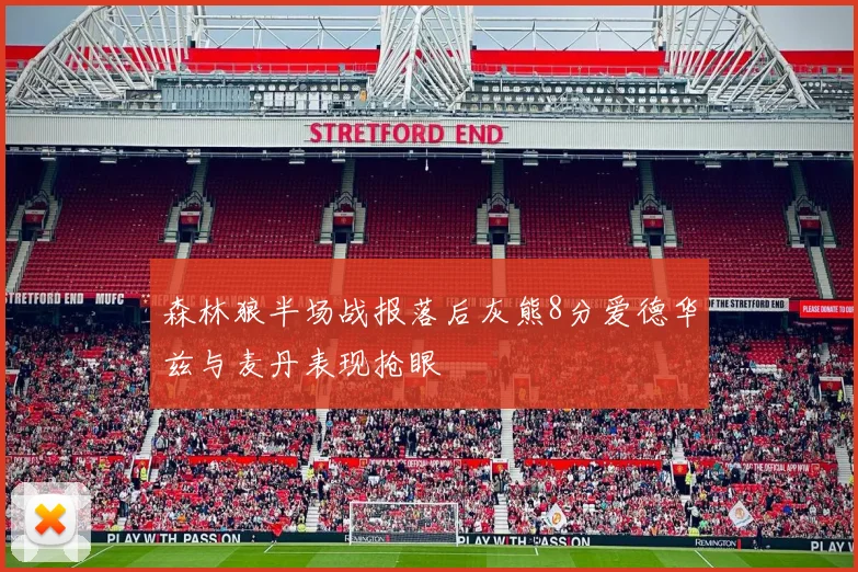 森林狼半场战报落后灰熊8分爱德华兹与麦丹表现抢眼