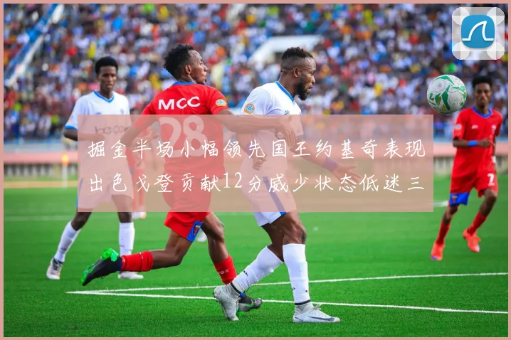 掘金半场小幅领先国王约基奇表现出色戈登贡献12分威少状态低迷三分球未能命中