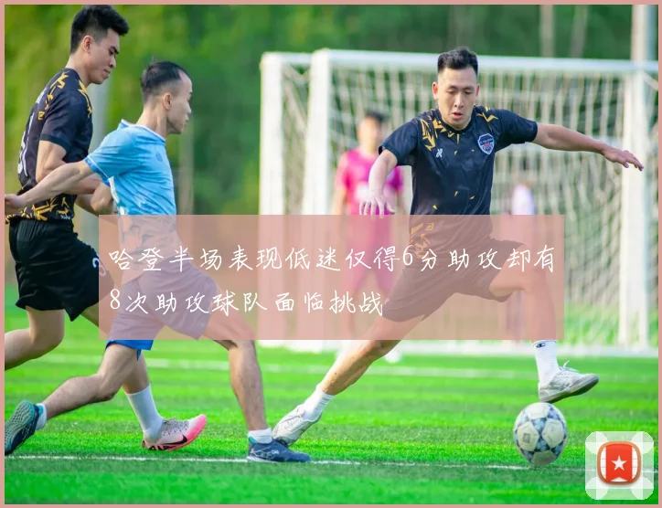 哈登半场表现低迷仅得6分助攻却有8次助攻球队面临挑战