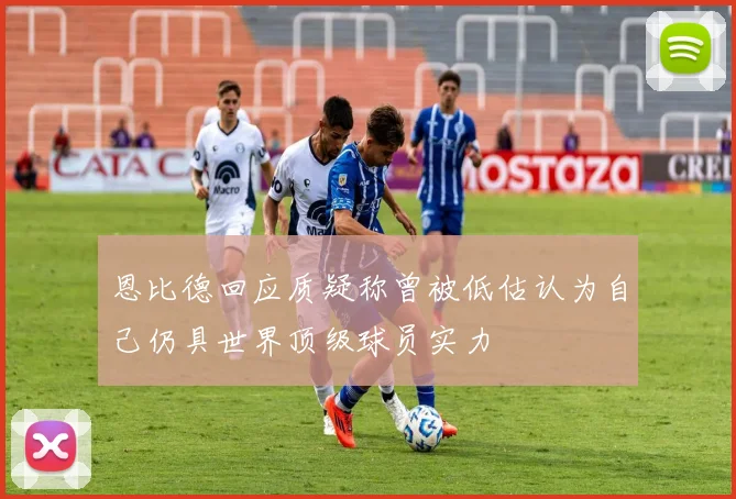 恩比德回应质疑称曾被低估认为自己仍具世界顶级球员实力