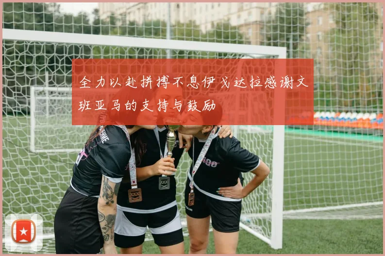 全力以赴拼搏不息伊戈达拉感谢文班亚马的支持与鼓励