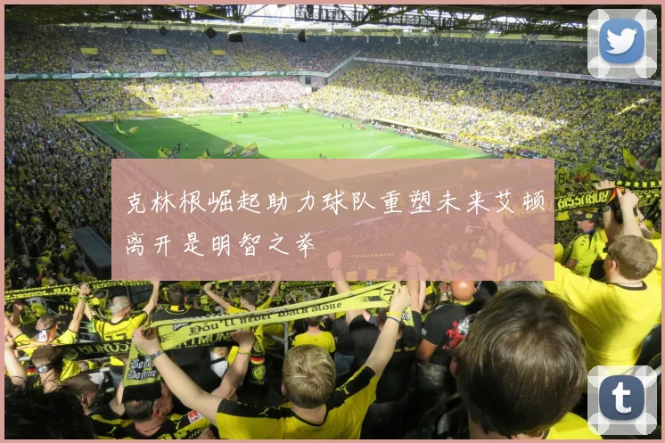 克林根崛起助力球队重塑未来艾顿离开是明智之举