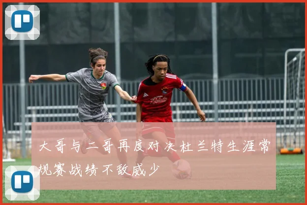 大哥与二哥再度对决杜兰特生涯常规赛战绩不敌威少