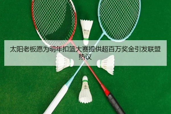 太阳老板愿为明年扣篮大赛提供超百万奖金引发联盟热议 - BAJIESPORTS